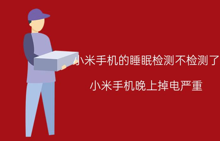 小米手机的睡眠检测不检测了 小米手机晚上掉电严重？